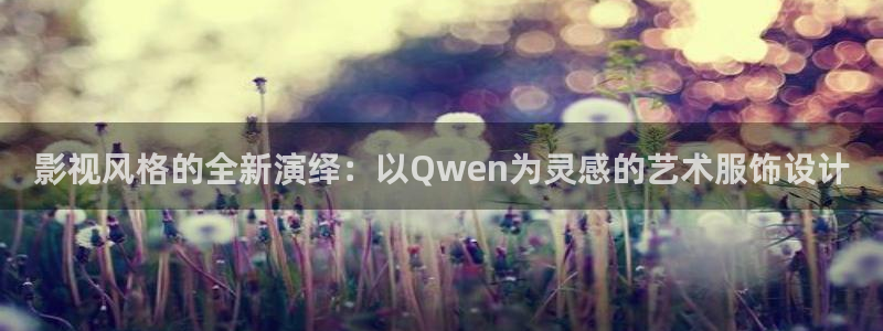 草民福利网：影视风格的全新演绎：以Qwen为灵感的艺术服饰设计